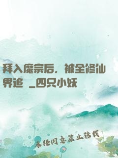 拜入魔宗后，被全修仙界追殺