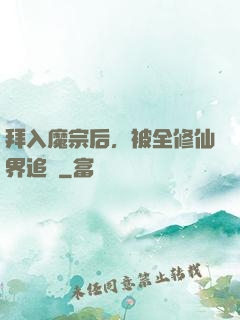 拜入魔宗后，被全修仙界追殺