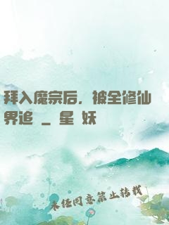 拜入魔宗后，被全修仙界追殺