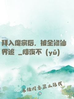 拜入魔宗后，被全修仙界追殺
