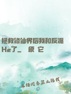 拯救修仙界后我和反派He了