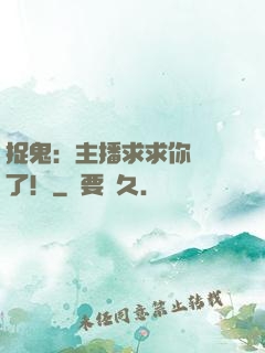 捉鬼：主播求求你別茍了！