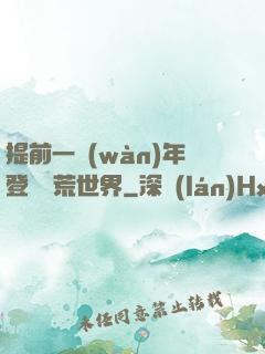 提前一萬(wàn)年登錄蠻荒世界