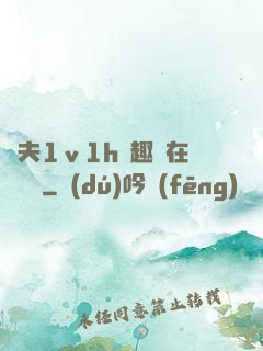 換夫1ⅴ1h筆趣閣在線閱讀