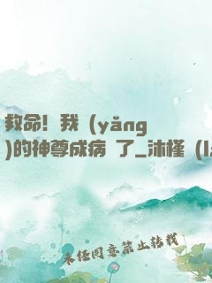 救命！我養(yǎng)的神尊成病嬌了