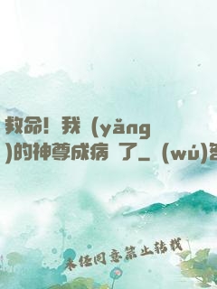 救命！我養(yǎng)的神尊成病嬌了