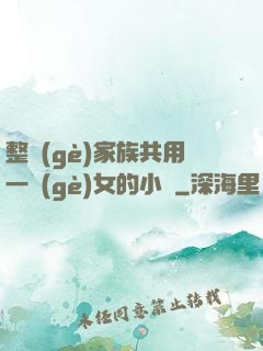 整個(gè)家族共用一個(gè)女的小說