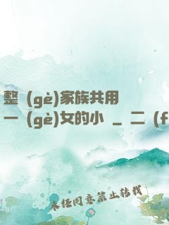 整個(gè)家族共用一個(gè)女的小說