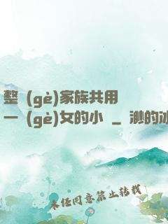 整個(gè)家族共用一個(gè)女的小說
