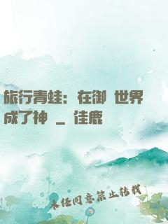 旅行青蛙：在御獸世界成了神話