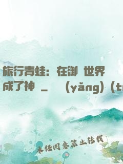 旅行青蛙：在御獸世界成了神話