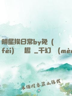 明星挨日常by免費(fèi)閱讀筆趣閣