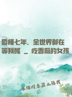 昏睡七年，全世界都在等我醒來