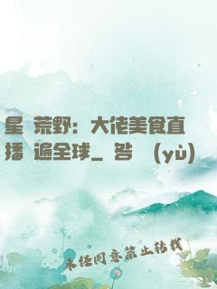 星際荒野：大佬美食直播紅遍全球