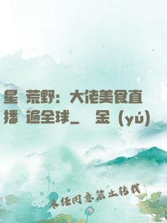 星際荒野：大佬美食直播紅遍全球