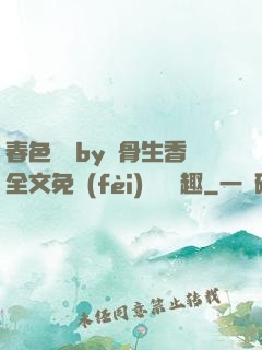 春色無邊by謎骨生香全文免費(fèi)閱讀筆趣