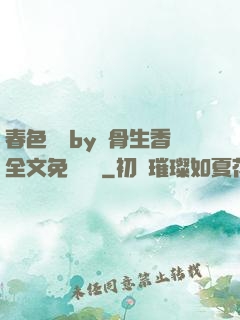 春色無邊by謎骨生香全文免費閱讀