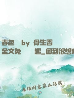春色無邊by謎骨生香全文免費閱讀筆趣