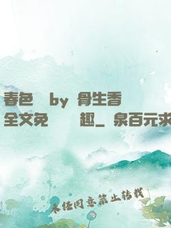 春色無邊by謎骨生香全文免費閱讀筆趣