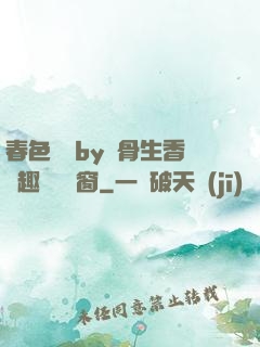 春色無邊by謎骨生香筆趣閣無彈窗