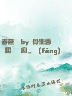 春色無邊by謎骨生香筆趣閣無彈窗