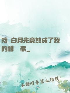 暗戀白月光竟然成了我的相親對象