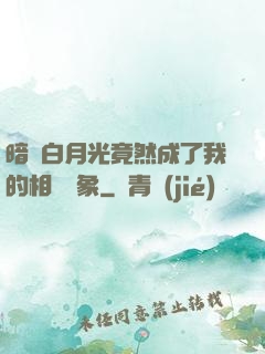 暗戀白月光竟然成了我的相親對象