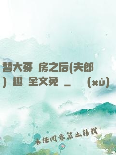 替大哥圓房之后(夫郎)筆趣閣全文免費
