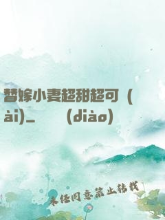 替嫁小妻超甜超可愛(ài)