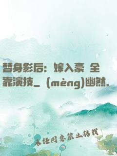 替身影后：嫁入豪門全靠演技