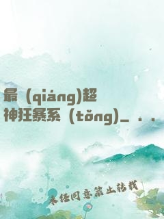 最強(qiáng)超神狂暴系統(tǒng)