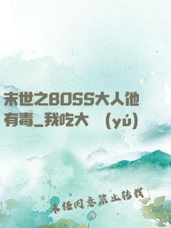 末世之BOSS大人他有毒