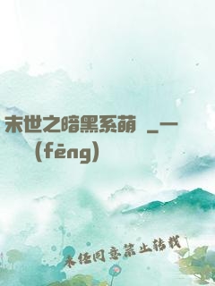末世之暗黑系萌嬌