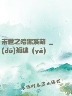 末世之暗黑系萌嬌