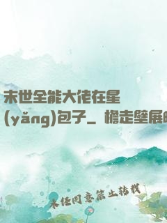 末世全能大佬在星際養(yǎng)包子