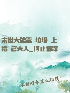 末世大佬靠撿垃圾當上指揮官夫人