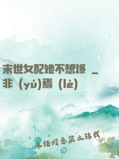 末世女配她不想爆紅