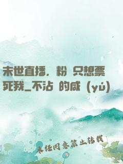 末世直播，粉絲只想票死我