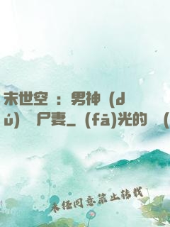 末世空間：男神獨(dú)寵喪尸妻