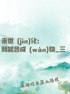 末世進(jìn)化：我能合成萬(wàn)物