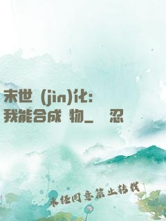 末世進(jìn)化：我能合成萬物