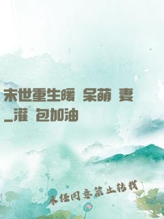 末世重生暖寵呆萌嬌妻