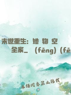 末世重生：她攜物資空間帶飛全家