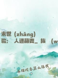 末世長(zhǎng)歌：萬人迷萌妻