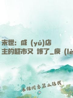 末世：咸魚(yú)店主的超市又賣爆了