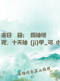 末日開寶箱：開局抽坦克，十天抽機(jī)甲