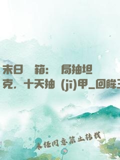 末日開寶箱：開局抽坦克，十天抽機(jī)甲