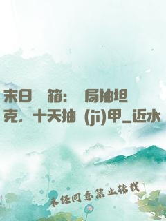 末日開寶箱：開局抽坦克，十天抽機(jī)甲