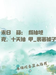 末日開寶箱：開局抽坦克，十天抽機甲
