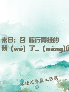 末日：召喚旅行青蛙的我無(wú)敵了